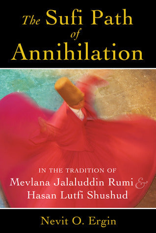 The Sufi Path of Annihilation: In the Tradition of Mevlana Jalaluddin Rumi and Hasan Lutfi Shushud