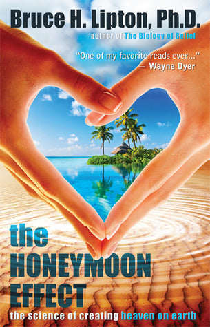 The Honeymoon Effect: The Science of Creating Heaven on Earth by Bruce H. Lipton