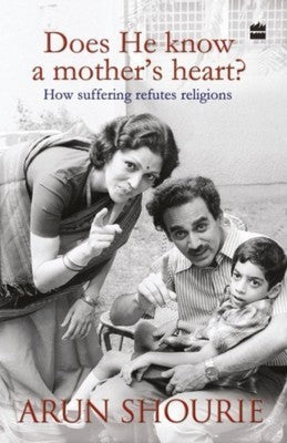 Does He Know A Mother's Heart: How Suffering Refutes Religions by Arun Shourie