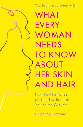 What Every Woman Needs to Know About Her Skin and Hair: How the Hormones on the Inside Affect Your Outside by Dr Mandy Leonhardt