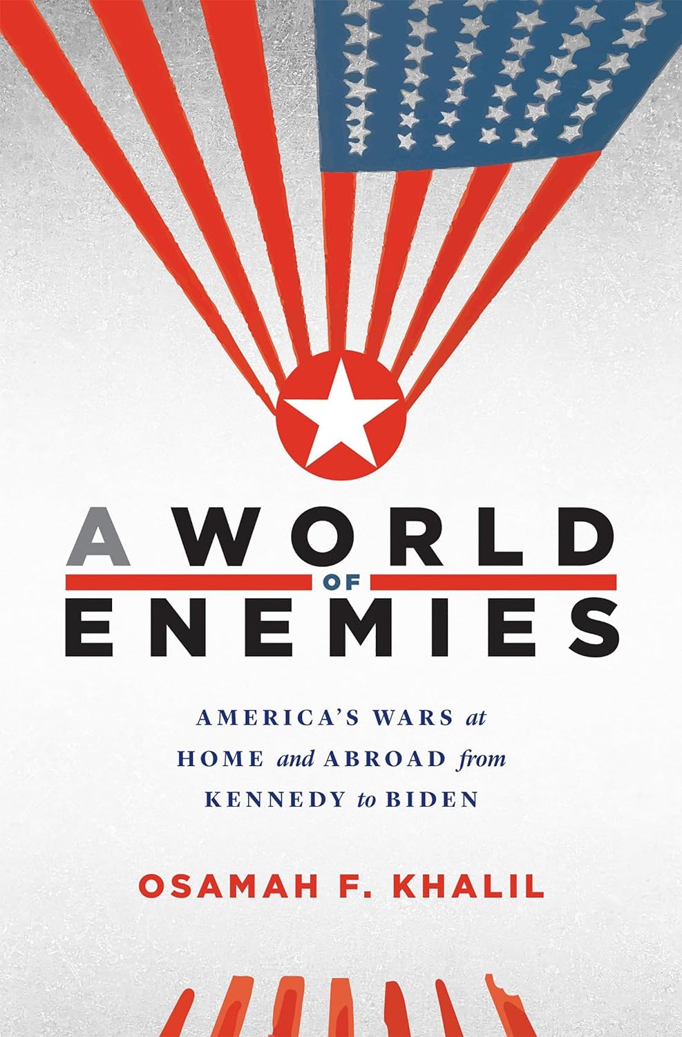 A World of Enemies: America’s Wars at Home and Abroad from Kennedy to Biden by Osamah F. Khalil