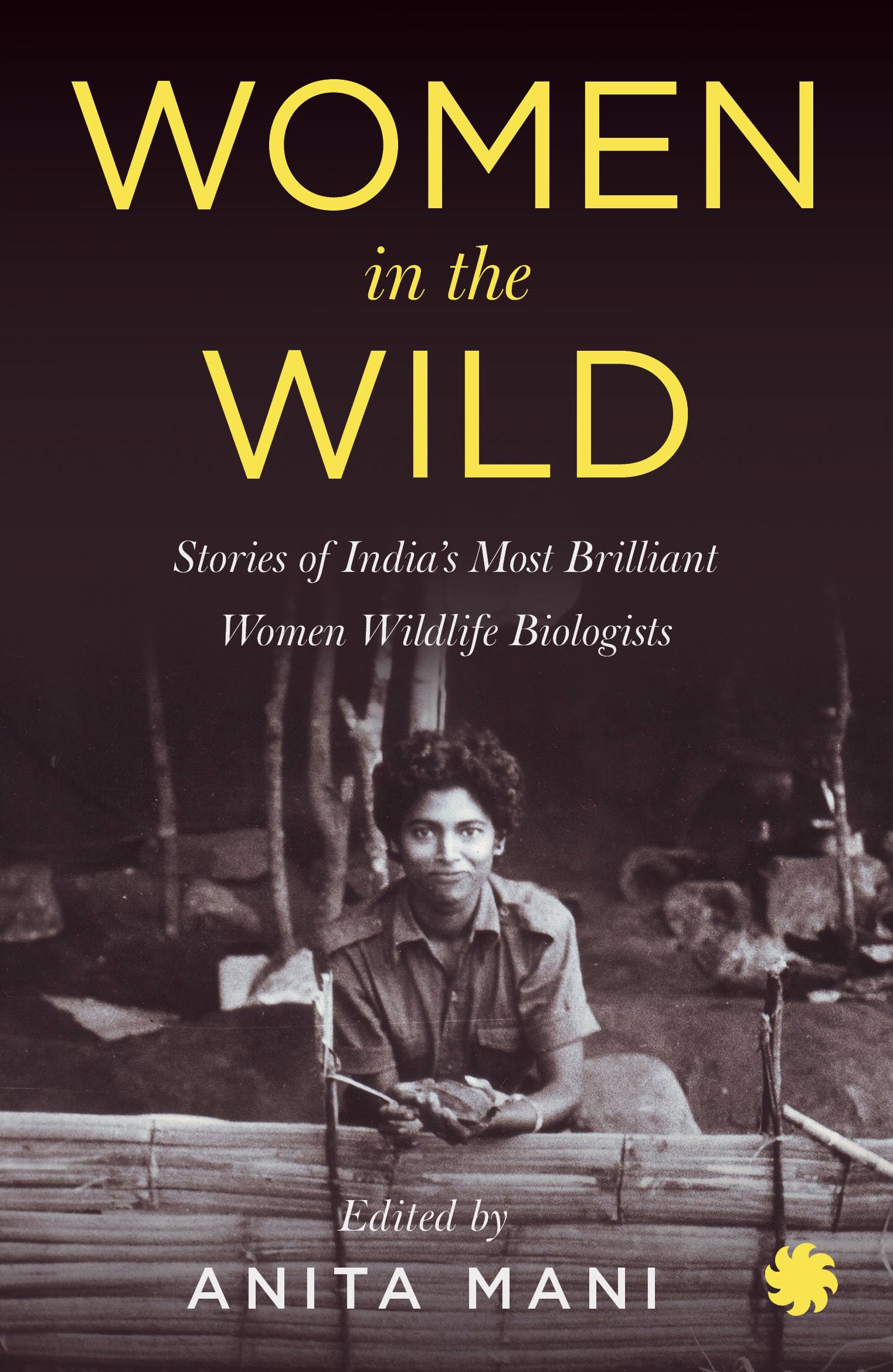Women in the Wild: Stories of India's Most Brilliant Women Wildlife Biologists by Anita Mani
