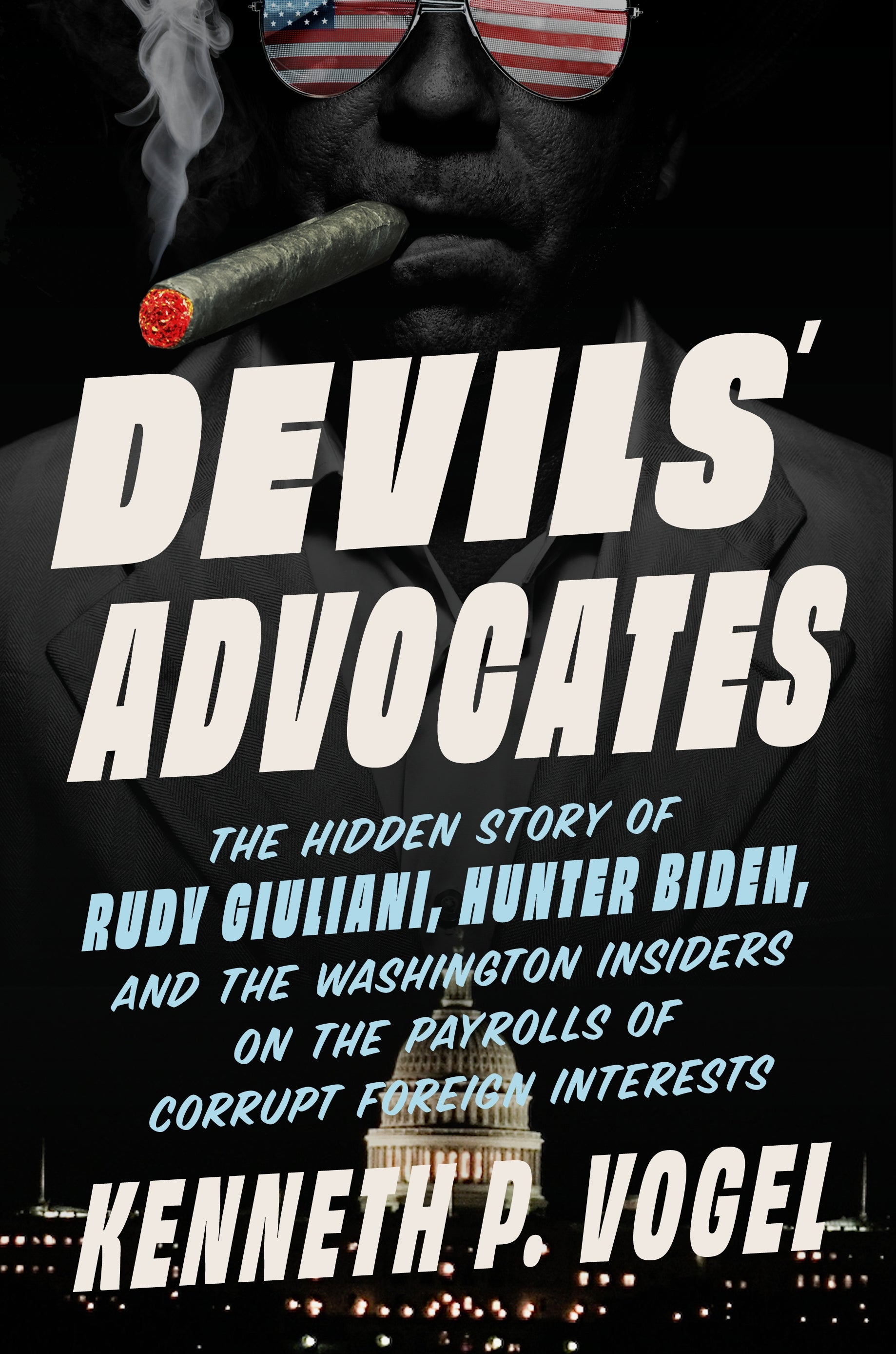 Devils' Advocates: How Washington Lobbyists Get Rich Enabling Dictators, Oligarchs, and Arms Dealers by Kenneth P. Vogel