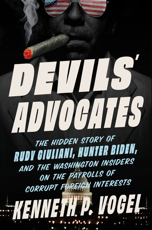 Devils' Advocates: How Washington Lobbyists Get Rich Enabling Dictators, Oligarchs, and Arms Dealers by Kenneth P. Vogel