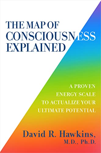 The Map of Consciousness Explained: A Proven Energy Scale to Actualize Your Ultimate Potential by David R. Hawkins
