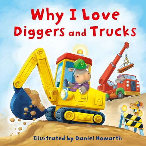 Why I Love Diggers and Trucks: A new fun, illustrated children’s picture book about construction vehicles – perfect for the youngest of readers!