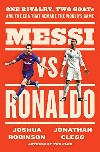 Messi vs. Ronaldo : One Rivalry, Two GOATs, and the Era That Remade the World's Game by Jonathan Clegg
