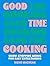 Good Time Cooking: Show-Stopping Menus for Easy Entertaining