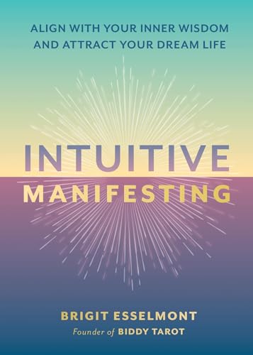 Intuitive Manifesting: Align with Your Inner Wisdom and Attract Your Dream Life by Brigit Esselmont