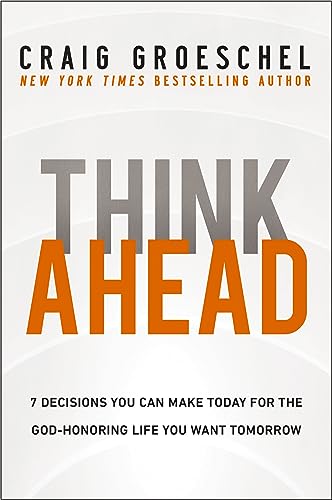 Think Ahead : 7 Decisions You Can Make Today for the God-Honoring Life You Want Tomorrow