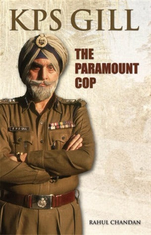 KPS Gill : The Paramount Cop by Rahul Chandan
