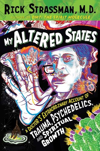 My Altered States: A Doctors Extraordinary Account of Trauma, Psychedelics, and Spiritual Growth