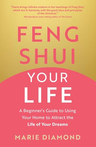 Feng Shui Your Life - A Beginner’s Guide to Using Your Home to Attract the Life of Your Dreams
