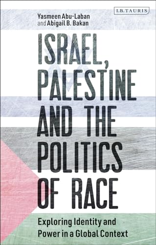 Bloomsbury Israel, Palestine and the Politics of Race Exploring Identity and Power in a Global Context by Yasmeen Abu-Laban And Abigail Bakan