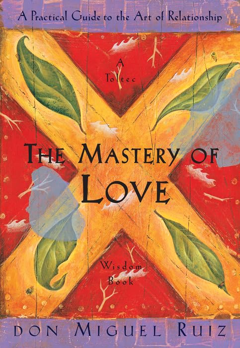 The Mastery of Love: A Practical Guide to the Art of Relationship, A Toltec Wisdom Book by Don Miguel Ruiz