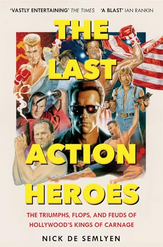 The Last Action Heroes The Triumphs, Flops, and Feuds of Hollywoods Kings of Carnage. by Nick De Semlyen