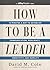 How to Be a Leader : 15 Minutes a Day to Establish Communication, Resiliency, Creativity, and Humili