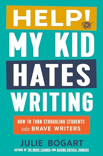 Help! My Kid Hates Writing: How to Turn Struggling Students into Brave Writers by Bogart Julie