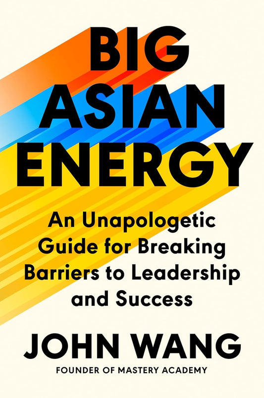 Big Asian Energy: An Unapologetic Guide for Breaking Barriers to Leadership and Success