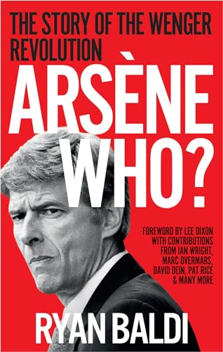 Arsène Who?: The Story of the Wenger Revolution by Ryan Baldi