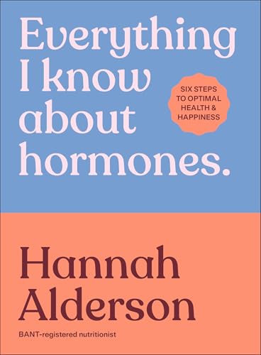 Everything I Know About Hormones: Six Steps to Optimal Health and Happiness by Hannah Alderson