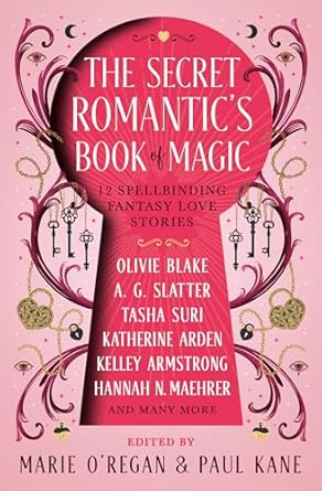The Secret Romantic's Book of Magic: Twelve Spellbinding Romantasy Stories by Katherine Arden, Kelley Armstrong, Tasha Suri, A.G. Slatter, A.C. Wise, Melissa Marr, Kelly Andrew