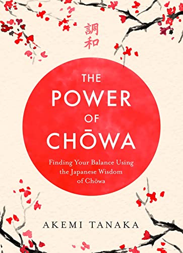 The Power of Chowa: Finding Your Balance Using the Japanese Wisdom of Chowa by Akemi Tanaka