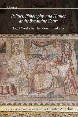 Politics, Philosophy, and Humor at the Byzantine Court: Eight Works by Theodore II Laskaris