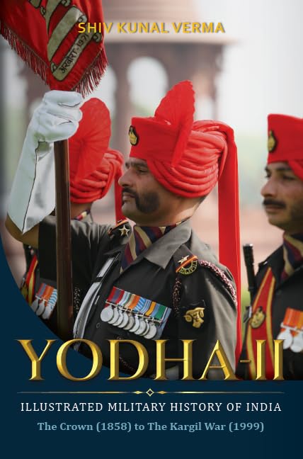 Yodha-II: The Illustrated Military History of India—The Crown (1858) to The Kargil War