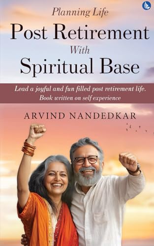 Planning Life Post Retirement With Spiritual Base - Lead a Joyful and Fun Filled Post Retirement Life. Book Written on Self Experience
