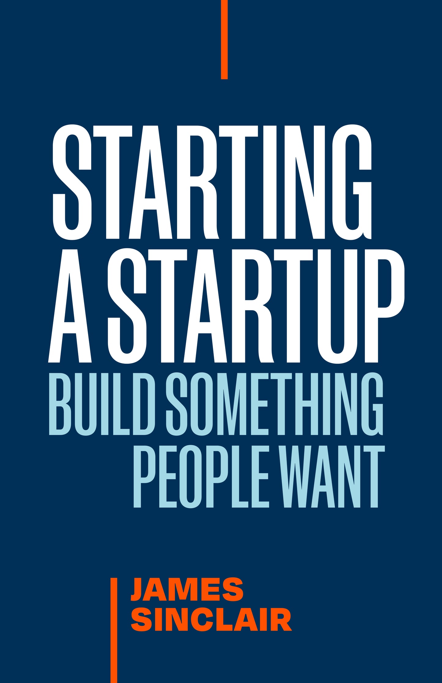 Starting a StartUp: Build Something People Want by James Sinclair