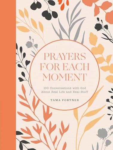 Prayers for Each Moment: 100 Conversations with God About Real Life and Real Stuff: A Prayer Book