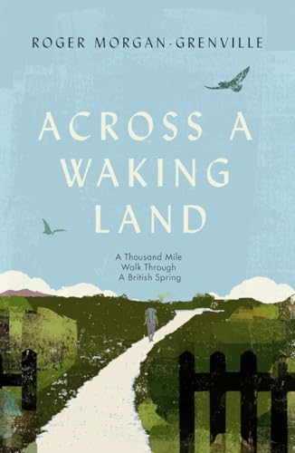Across a Waking Land: A 1,000-Mile Walk Through a British Spring by Roger Morgan-Grenville