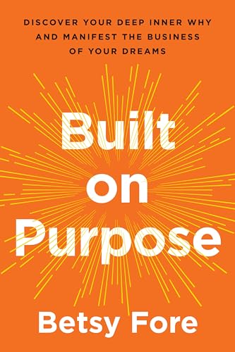 Built on Purpose: Discover Your Deep Inner Why and Manifest the Business of Your Dreams – A USA TODAY Bestselling Guide to Spiritual and Practical Entrepreneurship by Betsy Fore