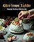 Glorious Table: Beautiful Food for a Delicious Life: A Cookbook