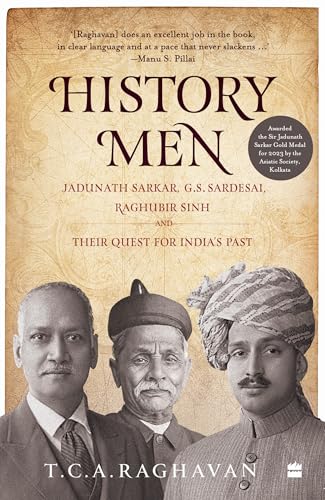 HISTORY MEN: JADUNATH SARKAR, G.S. SARDESAI, RAGHUBIR SINH AND THEIR QUEST FOR INDIA'S PAST