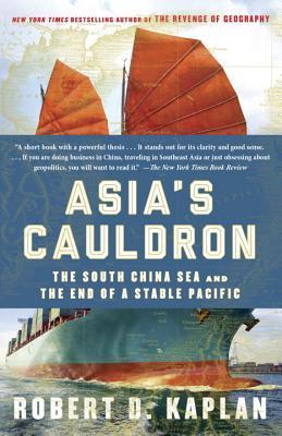 Asia's Cauldron: The South China Sea and the End of a Stable Pacific by Robert D. Kaplan