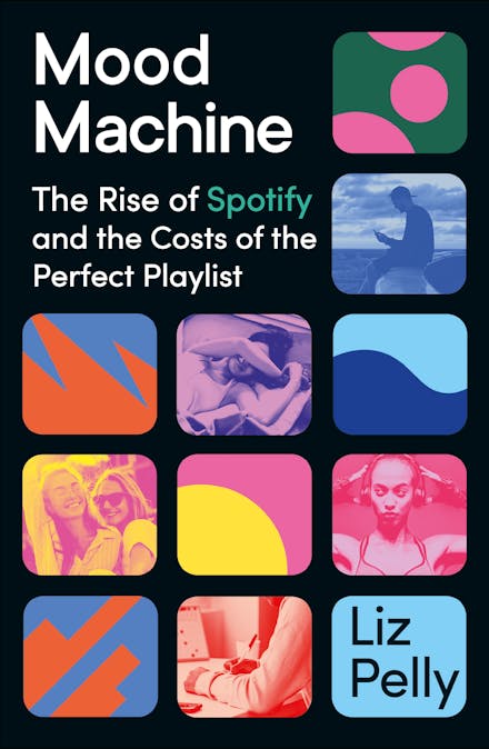 Mood Machine: The Rise of Spotify and the Costs of the Perfect Playlist by Liz Pelly