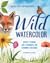 Wild Watercolor: Weekly Lessons and Techniques for Stunning Creations