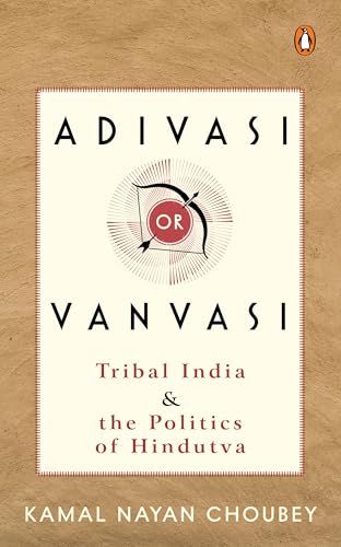 Adivasi or Vanvasi: Tribal India and the Politics of Hindutva