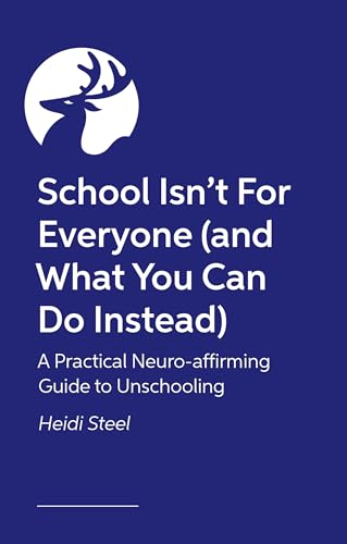 School Isn't For Everyone (and what you can do instead): A practical neuro-affirming guide to unschooling
