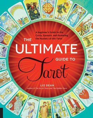 The Ultimate Guide to Tarot: A Beginner's Guide to the Cards, Spreads, and Revealing the Mystery of the Tarot by Liz Dean