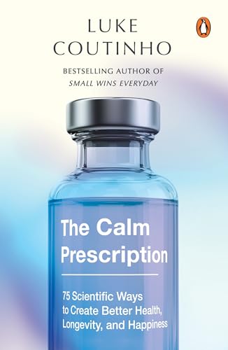 The Calm Prescription: 75 Scientific Ways to Create Better Health, Longevity, And Happiness