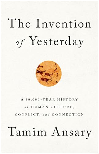 The Invention of Yesterday: A 50,000-Year History of Human Culture, Conflict, and Connection