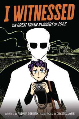 I Witnessed: The Great Train Robbery of 1963: A Graphic Novel by Andrea; Jayme, Crystal Debbink