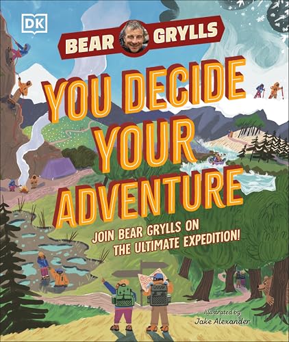 DK YOU Decide YOUR Adventure Join Bear Grylls on the Ultimate Expedition.