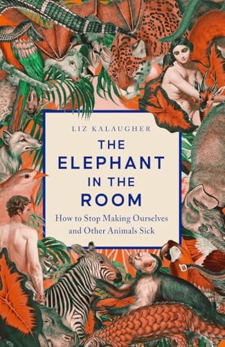 The Elephant in the Room: How to Stop Making Ourselves and Other Animals Sick