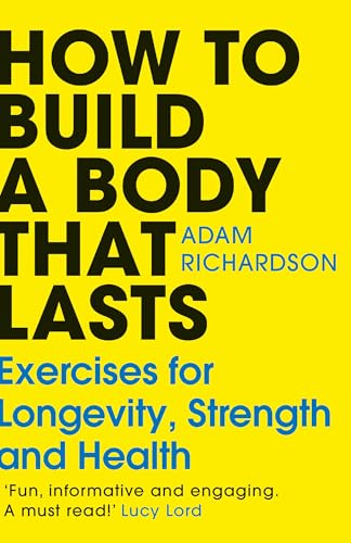 How To Build a Body That Lasts: Exercises for Longevity, Strength and Health