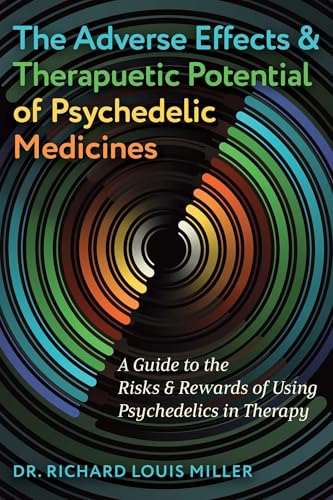 The Adverse Effects and Therapeutic Potential of Psychedelic Medicines: A Guide to the Risks and Rewards of Using Psychedelics in Therapy by Richard Louis Miller