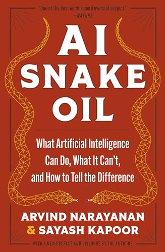 AI Snake Oil: What Artificial Intelligence Can Do, What It Can't, and How to Tell the Difference by Sayash Kapoor Arvind Narayanan
